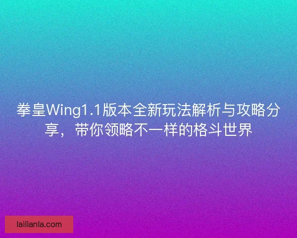 拳皇Wing1.1版本全新玩法解析与攻略分享，带你领略不一样的格斗世界