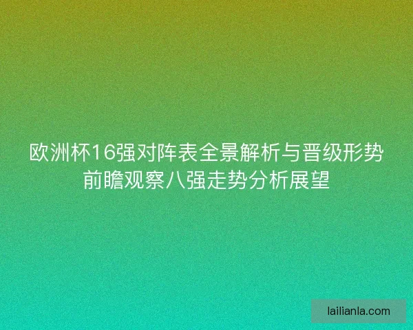 欧洲杯16强对阵表全景解析与晋级形势前瞻观察八强走势分析展望