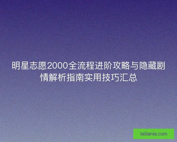明星志愿2000全流程进阶攻略与隐藏剧情解析指南实用技巧汇总