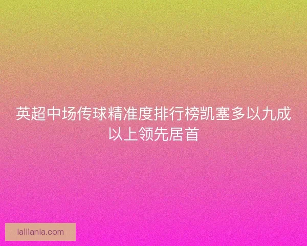 英超中场传球精准度排行榜凯塞多以九成以上领先居首