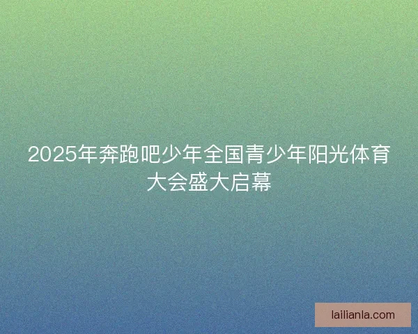 2025年奔跑吧少年全国青少年阳光体育大会盛大启幕