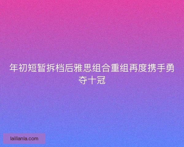 年初短暂拆档后雅思组合重组再度携手勇夺十冠