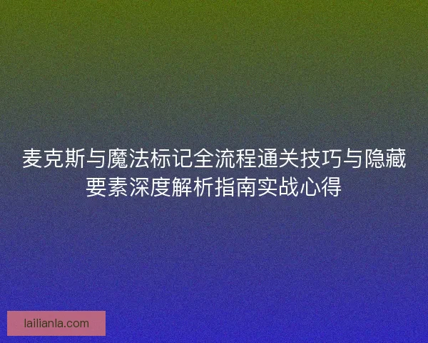 麦克斯与魔法标记全流程通关技巧与隐藏要素深度解析指南实战心得