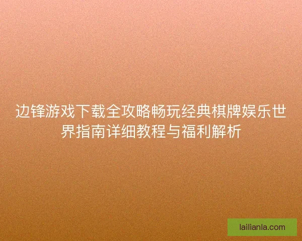 边锋游戏下载全攻略畅玩经典棋牌娱乐世界指南详细教程与福利解析 边锋游戏下载全攻略畅玩经典棋牌娱乐世界指南详细教程与福利解析