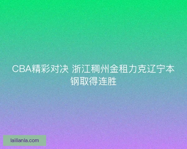 CBA精彩对决 浙江稠州金租力克辽宁本钢取得连胜