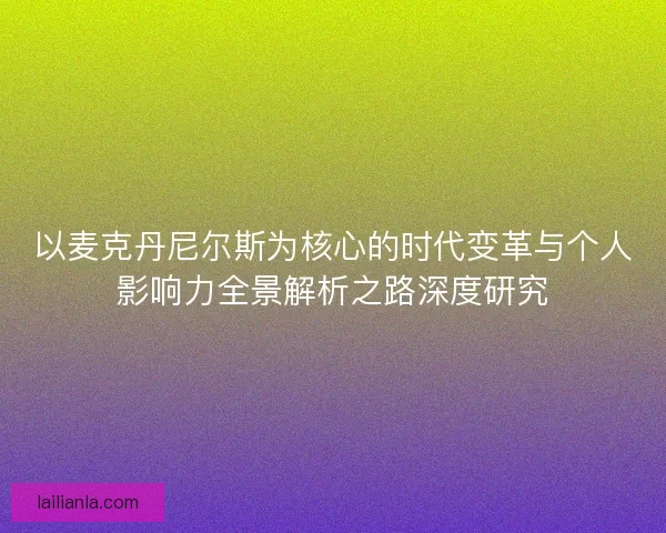 以麦克丹尼尔斯为核心的时代变革与个人影响力全景解析之路深度研究 以麦克丹尼尔斯为核心的时代变革与个人影响力全景解析之路深度研究