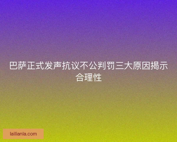 巴萨正式发声抗议不公判罚三大原因揭示合理性